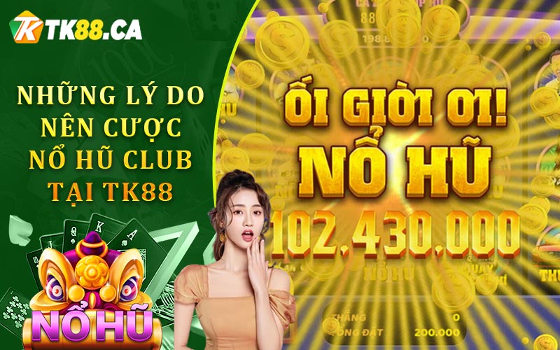 Những Lý Do Nên Cược Nổ Hũ Club Tại TK88